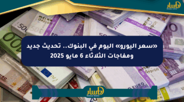 «سعر اليورو» اليوم في البنوك.. تحديث جديد ومفاجآت الثلاثاء 6 مايو 2025